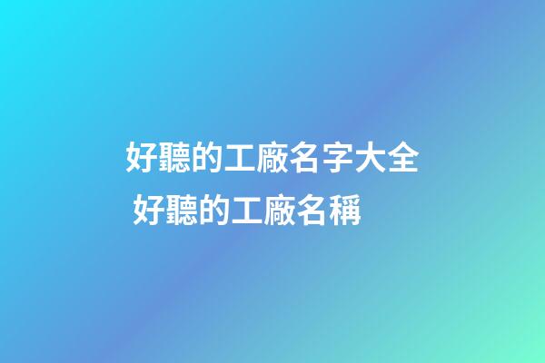 好聽的工廠名字大全 好聽的工廠名稱-第1張-公司起名-玄機派